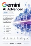 Gemini Google Guides Gemini AI Advanced 2026: Mastering Gemini AI Agents and Multimodal Workflows for Real-World Business, Marketing, Finance, and Trading Applications