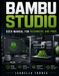 BAMBU STUDIO USER MANUAL FOR BEGINNERS AND PROS: The Complete User Guide to Setup, Print Preparation, Advanced Slicing, Multi Color Printing, ... and Troubleshooting for Every Skill Level