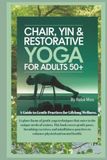 Chair, Yin & Restorative Yoga for Adults 50+: A Guide to Gentle Practices for Lifelong Wellness
