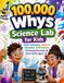 100,000 Whys Science Lab for Kids: Simple Explanations, Hands-On Experiments, STEM Activities, and Amazing Discoveries for Curious Children Ages 6-12