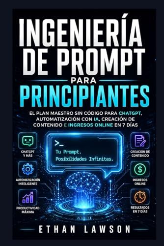 Ingeniería de Prompt para Principiantes: El plan maestro sin código para ChatGPT, automatización con IA, creación de contenido e ingresos online en 7 días