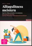 Alltagsfitness meistern: Sport im Alltag und aktive Gewohnheiten: Mehr Bewegung im Home-Office: Schrittziele, Mikrotraining und Zeitmanagement für kurze Workouts.