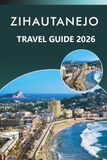 ZIHAUTANEJO TRAVEL GUIDE 2026