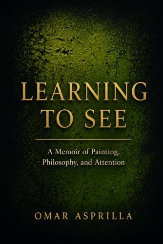 LEARNING TO SEE: A Memoir of Painting, Philosophy, and Attention