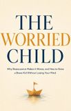The Independently Published The Worried Child: Why Reassurance Makes It Worse, and How to Raise a Brave Kid Without Losing Your Mind Paperback