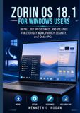 Zorin OS 18.1 for Windows Users: Install, Set Up, Customize, and Use Linux for Everyday Work, Privacy, Security, and Older PCs