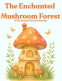 The Enchanted Mushroom Forest with Magical Little Stories: A Cozy Coloring Adventure Filled with Magical Mushroom Homes