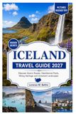ICELAND ICELAND TRAVEL GUIDE 2027: Discover Scenic Routes, Geothermal Pools, Viking Heritage and Untamed Landscapes