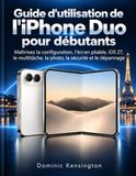 Guide Apple Guide d'utilisation de l'iPhone Duo pour débutants: Maîtrisez la configuration, l’écran pliable, iOS 27, le multitâche, la photo, la sécurité et le dépannage