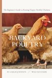 Backyard Poultry: The Complete Beginner's Guide to Raising Happy, Healthy Backyard Chickens