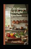 The 30-Minute Weeknight Kitchen: Quick, Healthy & Delicious Meals for Busy Lives