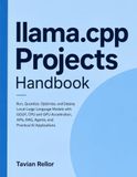 llama.cpp Projects Handbook: Run, Quantize, Optimize, and Deploy Local Large Language Models with GGUF, CPU and GPU Acceleration, APIs, RAG, Agents, and Practical AI Applications
