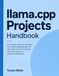 llama.cpp Projects Handbook: Run, Quantize, Optimize, and Deploy Local Large Language Models with GGUF, CPU and GPU Acceleration, APIs, RAG, Agents, and Practical AI Applications