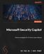Microsoft Security Copilot: Master strategies for AI-driven cyber defense