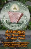 Arkology: The Dawning Of Year Zero: A Transformation of City Design, Politics, Capitalism, Military, And Theology in 180 Pages