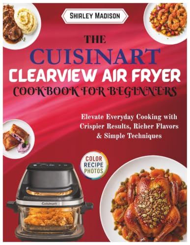 The Cuisinart The Cuisinart ClearView Air Fryer Cookbook for Beginners: Elevate Everyday Cooking with Crispier Results, Richer Flavors & Simple Techniques