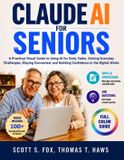 Claude AI for Seniors: A Practical Visual Guide to Using AI for Daily Tasks, Solving Everyday Challenges, Staying Connected, and Building Confidence in the Digital World