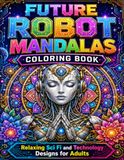 Future Robot Mandalas Coloring Book: Relaxing Sci Fi and Technology Designs for Adults