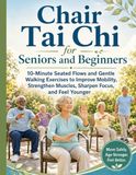 Chair Tai Chi for Seniors and Beginners: 10-Minute Seated Flows and Gentle Walking Exercises to Improve Mobility, Strengthen Muscles, Sharpen Focus, and Feel Younger
