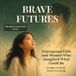 BRAVE FUTURES: Courageous Girls and Women Who Imagined What Could Be