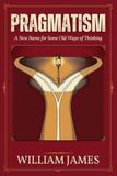 PRAGMATISM: A New Name for Some Old Ways of Thinking