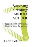 Surviving Parenting: MIDDLE SCHOOL: Recognize the Patterns. Choose Your Response.