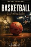 Basketball: Libri GmbH Basketball: How a Simple Gym Class Idea Became a Global Phenomenon: Sports History | the complete history of basketball | collection | book | gift | 6x9 inches | 75 pages | collection | gift | book