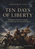 Ten Days of Liberty: Christmas 1776: Washington’s Christmas Campaign and the Fight to Save the American Revolution