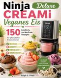 Ninja CREAMi Deluxe Veganes Eis:: 150 köstliche zuckerfreie Rezepte für pflanzliche Eiskreationen
