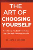 THE ART OF CHOOSING YOURSELF: How to Say No, Set Boundaries, and Take Back Control of Your Life