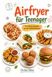 Airfryer Airfryer für Teenager: 10 einfache Rezepte aus der Heißluftfritteuse