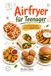 Airfryer Airfryer für Teenager: 10 einfache Rezepte aus der Heißluftfritteuse