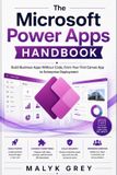 The Microsoft The Microsoft Power Apps Handbook: Build Business Apps Without Code, From Your First Canvas App to Enterprise Deployment
