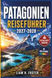 Patagonien Reiseführer 2027-2028: Erkunden Sie Torres del Paine, Fitz Roy, Gletscher und Straßenreisen durch Chile und Argentinien mit cleveren Reiserouten, Karten und Insider-Tipps.