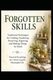 Forgotten Skills: Traditional Techniques for Cooking, Gardening, Preserving, Repairing, and Making Things by Hand