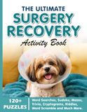 The Ultimate Surgery Recovery Activity Book: A Fun Get Well Soon Puzzle Book for Adults to Beat Boredom and Stay Positive with Word Searches, Sudoku, ... Coloring Pages (Solutions Included)