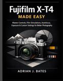 Fujifilm X-T4 Made Easy: Master Controls, Film Simulations, Autofocus, Exposure & Custom Settings for Better Photography: 4