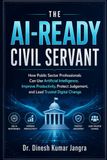 The AI-Ready Civil Servant: How Public Sector Professionals Can Use Artificial Intelligence, Improve Productivity, Protect Judgement, and Lead Trusted Digital Change