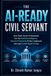 The AI-Ready Civil Servant: How Public Sector Professionals Can Use Artificial Intelligence, Improve Productivity, Protect Judgement, and Lead Trusted Digital Change