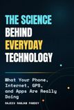 The Science Behind Everyday Technology: What Your Phone, Internet, GPS, and Apps Are Really Doing