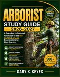 ARBORIST Study Guide 2026-2027: A Complete Professional Handbook for the ISA Certified Arborist Examination and Field Practice