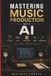 MASTERING MUSIC PRODUCTION WITH AI: FL Studio, Suno, Beat Making, Mixing and Songwriting