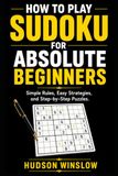 How to Play Sudoku for Absolute Beginners: Simple Rules, Easy Strategies, and Step-by-Step Puzzles.