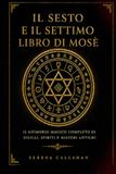 IL SESTO E IL SETTIMO LIBRO DI MOSÈ: IL GRIMOIRE MAGICO COMPLETO DI SIGILLI, SPIRITI E MISTERI ANTICHI