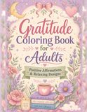 Gratitude Coloring Book for Adults: Cozy Inspirational Coloring Pages with Flowers, Tea, Hearts, and Mindful Moments for Relaxation and Stress Relief