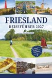 FRIESLAND REISEFÜHRER 2027: Friesische Inseln der Niederlande, historische Elfsteden Elf Städte, Kanäle, Windmühlen und Radwege – Verborgene Schätze jenseits von Amsterdam, Holland