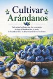 Cultivar Libri GmbH Cultivar Arándanos: Todo sobre la plantación, las variedades, el riego, la fertilización, la poda, la fructificación y el almacenamiento de los frutos Paperback