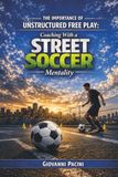 The Importance of Unstructured Free Play: Coaching with a Street Soccer Mentality