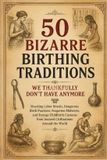 50 Independently Published Fascinating History Collection - 50 Bizarre Birthing Traditions We Thankfully Don't Have Anymore