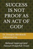SUCCESS IS NOT PROOF AS AN ACT OF GOD!: Believe! Appropriate! Favour! Prayerful! Trust!